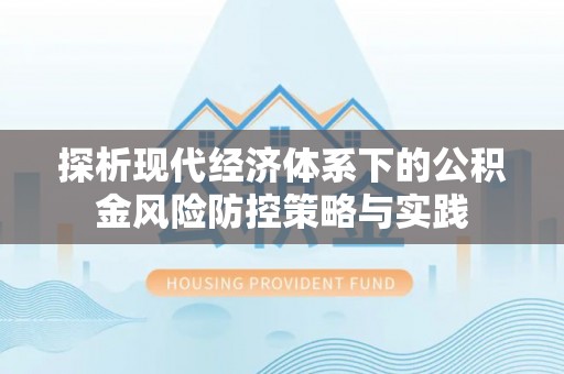 金塔探析现代经济体系下的公积金风险防控策略与实践