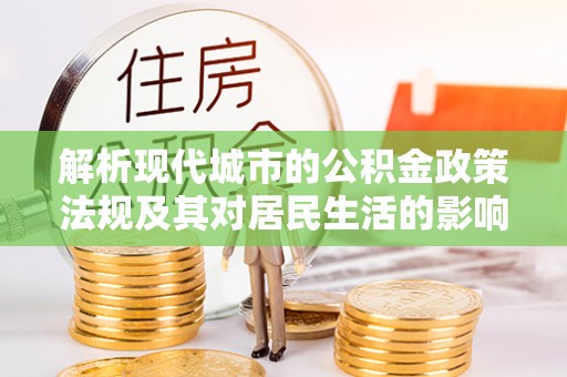 金塔解析现代城市的公积金政策法规及其对居民生活的影响