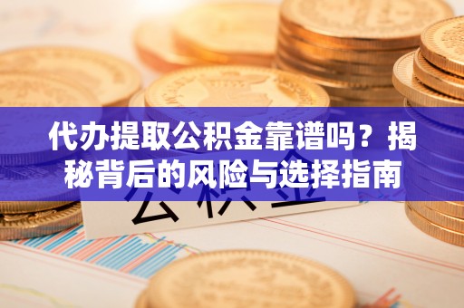 金塔代办提取公积金靠谱吗？揭秘背后的风险与选择指南