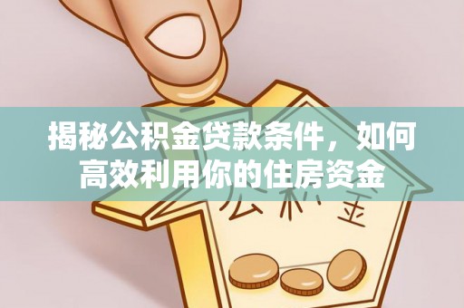金塔揭秘公积金贷款条件，如何高效利用你的住房资金