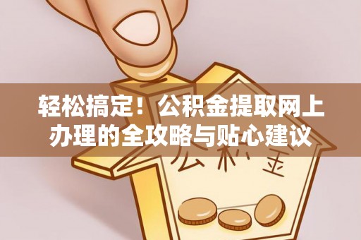 金塔轻松搞定！公积金提取网上办理的全攻略与贴心建议