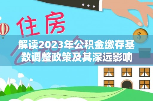 金塔解读2023年公积金缴存基数调整政策及其深远影响