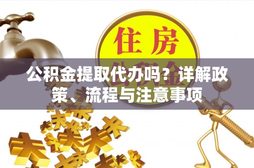 金塔公积金提取代办吗？详解政策、流程与注意事项