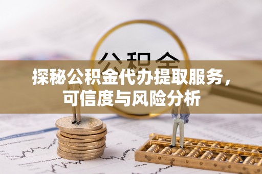 金塔探秘公积金代办提取服务，可信度与风险分析