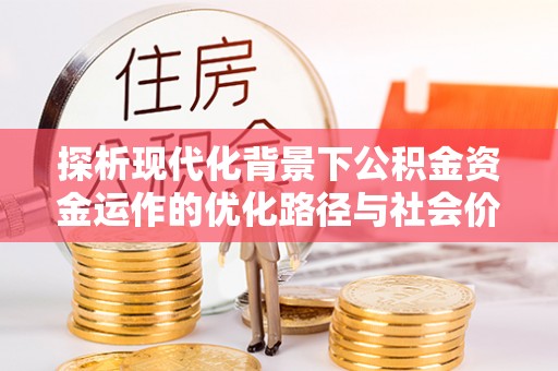 金塔探析现代化背景下公积金资金运作的优化路径与社会价值
