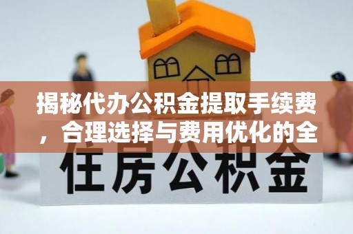 金塔揭秘代办公积金提取手续费，合理选择与费用优化的全面解析