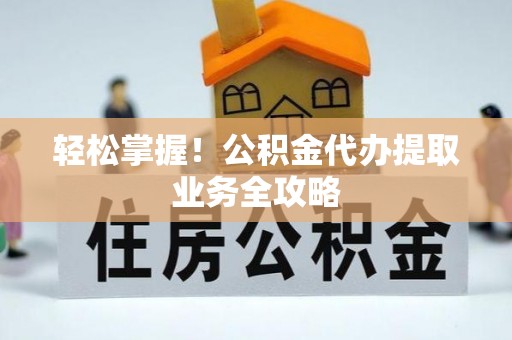 金塔轻松掌握！公积金代办提取业务全攻略