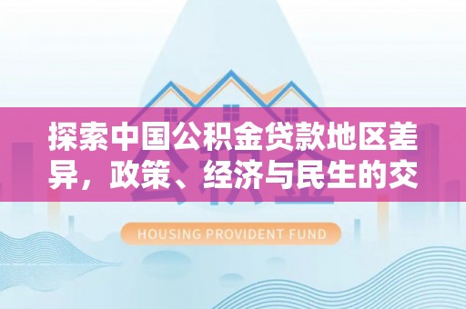 金塔探索中国公积金贷款地区差异，政策、经济与民生的交织影响