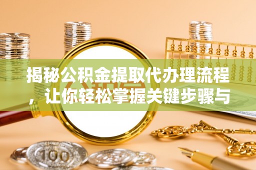 金塔揭秘公积金提取代办理流程，让你轻松掌握关键步骤与注意事项