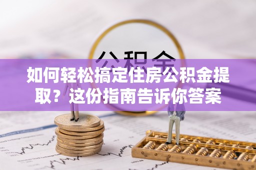 金塔如何轻松搞定住房公积金提取？这份指南告诉你答案