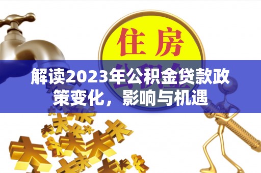 金塔解读2023年公积金贷款政策变化，影响与机遇