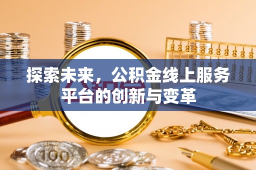 金塔探索未来，公积金线上服务平台的创新与变革