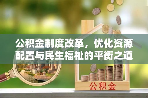 金塔公积金制度改革，优化资源配置与民生福祉的平衡之道