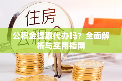 金塔公积金提取代办吗？全面解析与实用指南