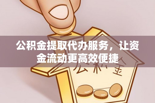金塔公积金提取代办服务，让资金流动更高效便捷