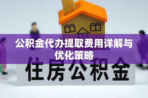 金塔公积金代办提取费用详解与优化策略