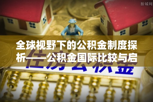 金塔全球视野下的公积金制度探析——公积金国际比较与启示