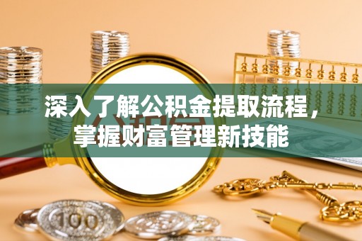 金塔深入了解公积金提取流程，掌握财富管理新技能