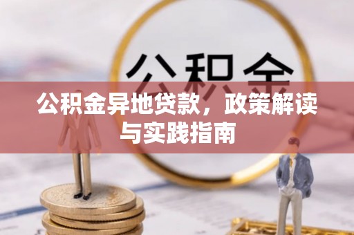 金塔公积金异地贷款，政策解读与实践指南
