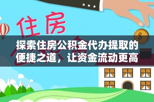 金塔探索住房公积金代办提取的便捷之道，让资金流动更高效