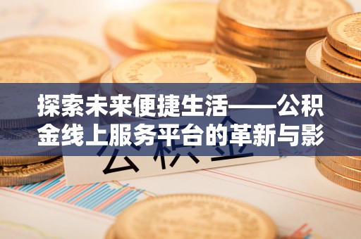 金塔探索未来便捷生活——公积金线上服务平台的革新与影响