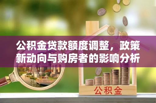 金塔公积金贷款额度调整，政策新动向与购房者的影响分析