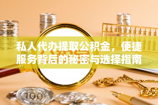 金塔私人代办提取公积金，便捷服务背后的秘密与选择指南