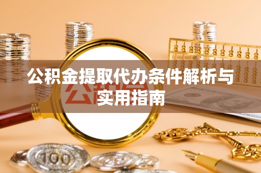 金塔公积金提取代办条件解析与实用指南