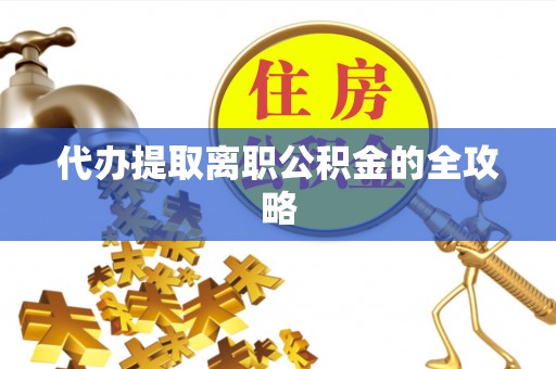 金塔代办提取离职公积金的全攻略