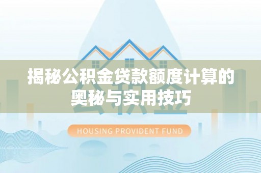 金塔揭秘公积金贷款额度计算的奥秘与实用技巧