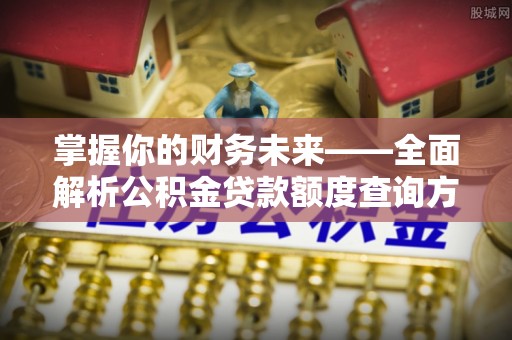 金塔掌握你的财务未来——全面解析公积金贷款额度查询方法