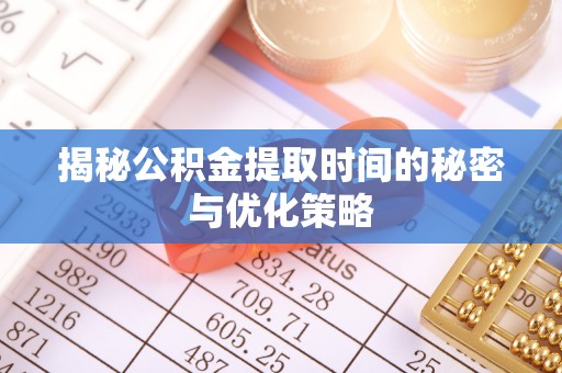 金塔揭秘公积金提取时间的秘密与优化策略
