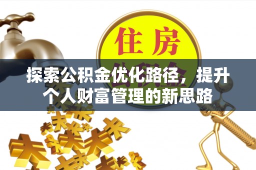 金塔探索公积金优化路径，提升个人财富管理的新思路