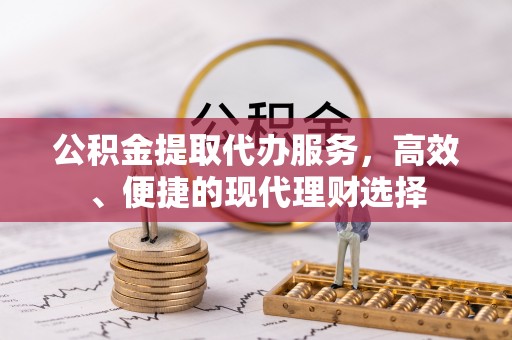 金塔公积金提取代办服务，高效、便捷的现代理财选择