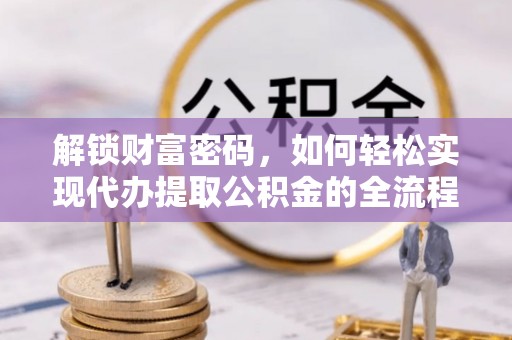 金塔解锁财富密码，如何轻松实现代办提取公积金的全流程攻略