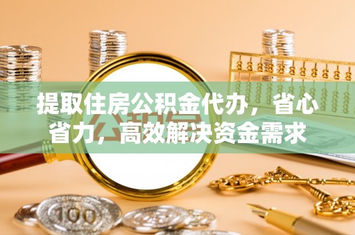 金塔提取住房公积金代办，省心省力，高效解决资金需求