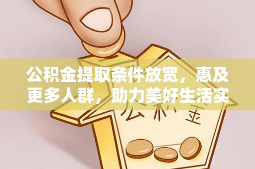 金塔公积金提取条件放宽，惠及更多人群，助力美好生活实现