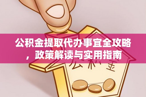 金塔公积金提取代办事宜全攻略，政策解读与实用指南
