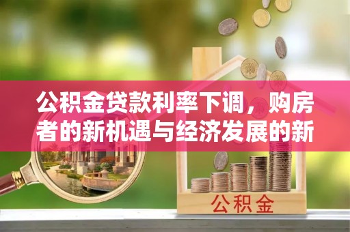 金塔公积金贷款利率下调，购房者的新机遇与经济发展的新动力
