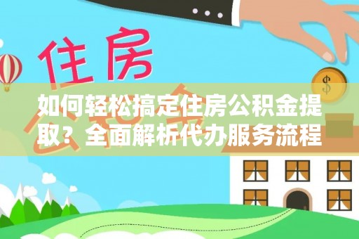 金塔如何轻松搞定住房公积金提取？全面解析代办服务流程与优势