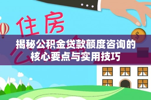 金塔揭秘公积金贷款额度咨询的核心要点与实用技巧