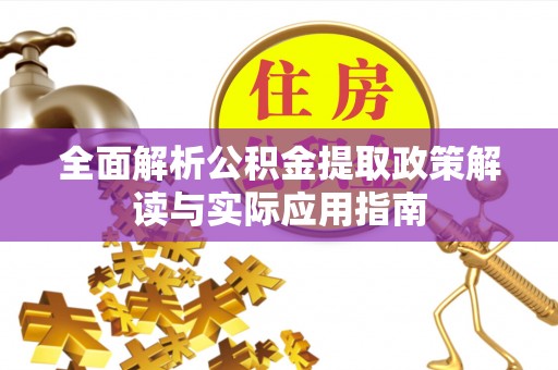 金塔全面解析公积金提取政策解读与实际应用指南