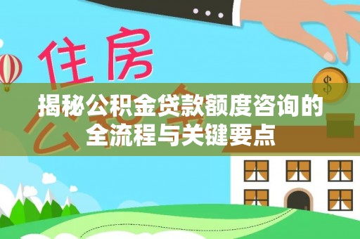 金塔揭秘公积金贷款额度咨询的全流程与关键要点