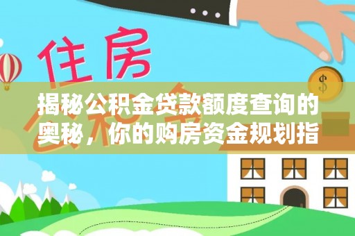 金塔揭秘公积金贷款额度查询的奥秘，你的购房资金规划指南