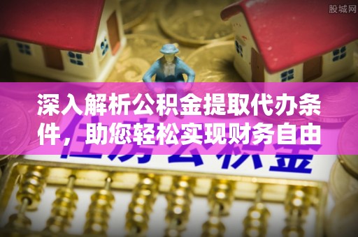 金塔深入解析公积金提取代办条件，助您轻松实现财务自由