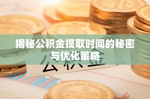 金塔揭秘公积金提取时间的秘密与优化策略