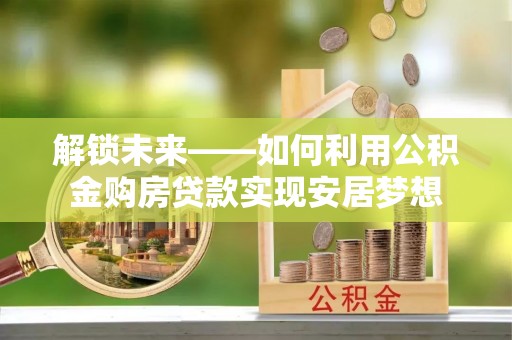 金塔解锁未来——如何利用公积金购房贷款实现安居梦想