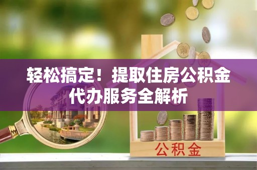 金塔轻松搞定！提取住房公积金代办服务全解析
