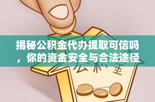 金塔揭秘公积金代办提取可信吗，你的资金安全与合法途径全解析