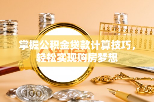金塔掌握公积金贷款计算技巧，轻松实现购房梦想